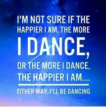 i'm not sure if the happier i am the more i dance
